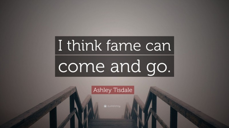 Ashley Tisdale Quote: “I think fame can come and go.”