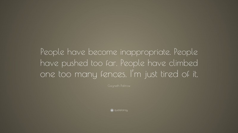 Gwyneth Paltrow Quote: “People have become inappropriate. People have pushed too far. People have climbed one too many fences. I’m just tired of it.”