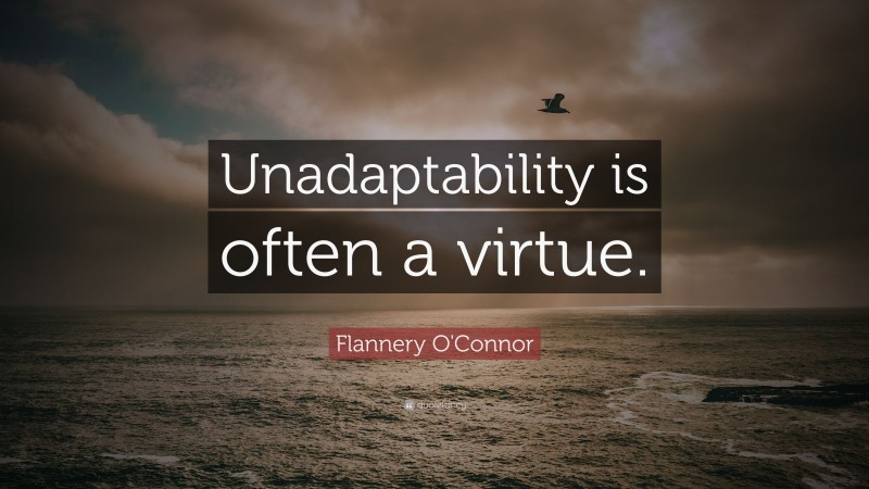 Flannery O'Connor Quote: “Unadaptability is often a virtue.”