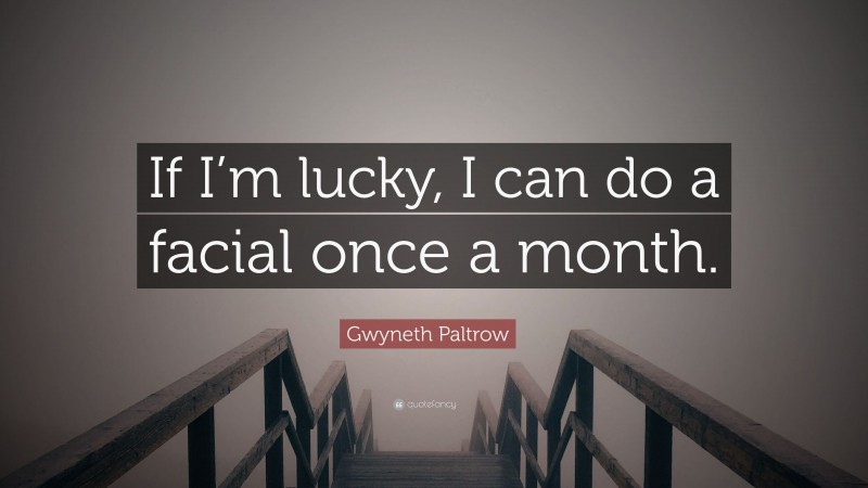 Gwyneth Paltrow Quote: “If I’m lucky, I can do a facial once a month.”