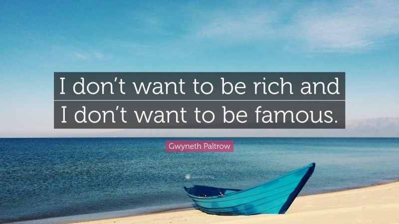 Gwyneth Paltrow Quote: “I don’t want to be rich and I don’t want to be famous.”