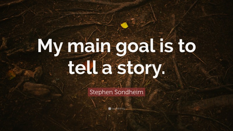 Stephen Sondheim Quote: “My main goal is to tell a story.”