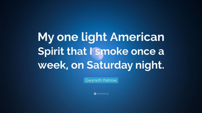 Gwyneth Paltrow Quote: “My one light American Spirit that I smoke once a week, on Saturday night.”