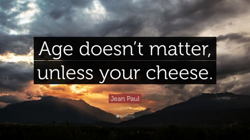 Jean Paul Quote: “Age doesn’t matter, unless your cheese.”