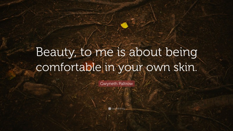 Gwyneth Paltrow Quote: “Beauty, to me is about being comfortable in your own skin.”