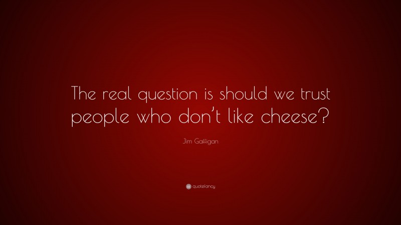 Jim Gaffigan Quote: “The real question is should we trust people who don’t like cheese?”
