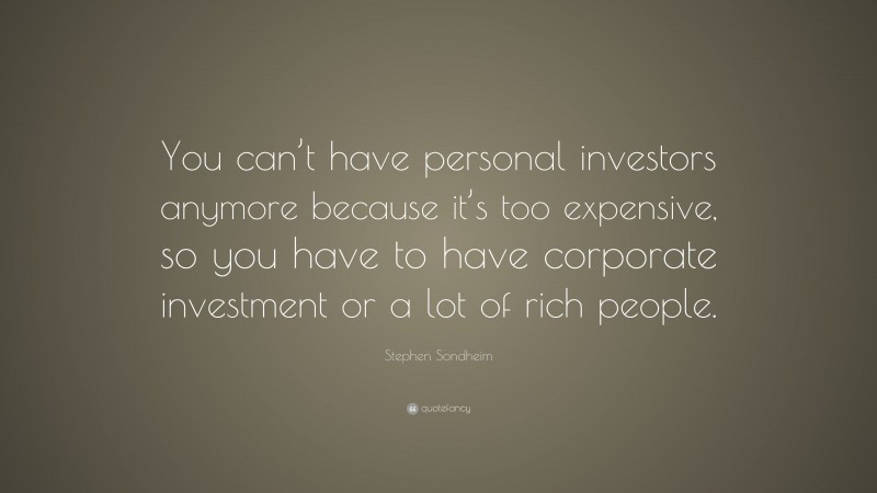 Stephen Sondheim Quote: “You can’t have personal investors anymore because it’s too expensive, so you have to have corporate investment or a lot of rich people.”