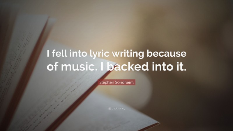 Stephen Sondheim Quote: “I fell into lyric writing because of music. I backed into it.”
