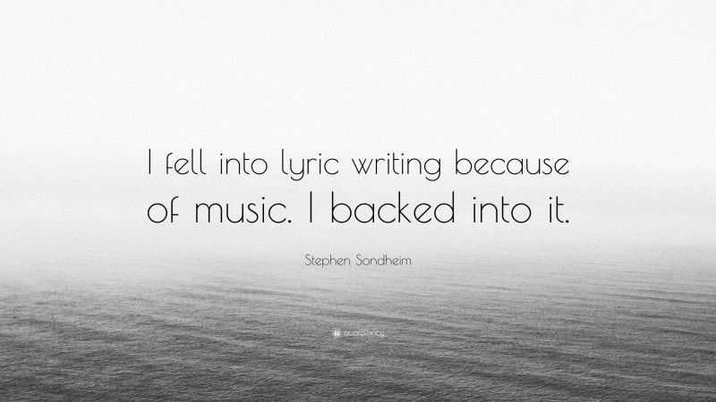 Stephen Sondheim Quote: “I fell into lyric writing because of music. I backed into it.”