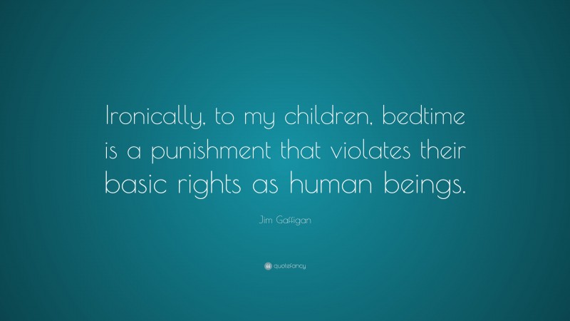 Jim Gaffigan Quote: “Ironically, to my children, bedtime is a punishment that violates their basic rights as human beings.”