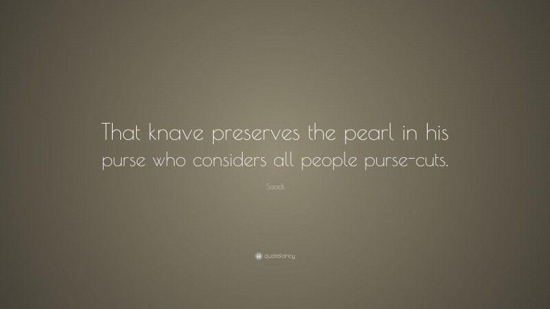 Saadi Quote: “That knave preserves the pearl in his purse who considers all people purse-cuts.”
