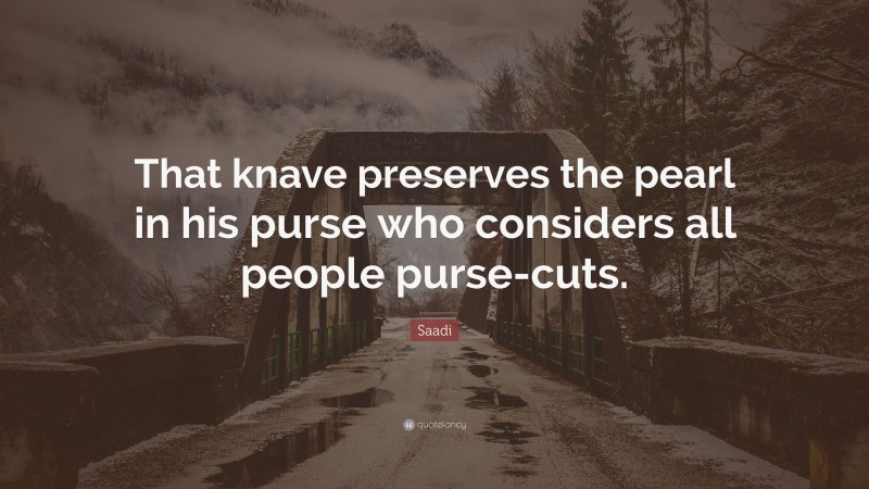 Saadi Quote: “That knave preserves the pearl in his purse who considers all people purse-cuts.”