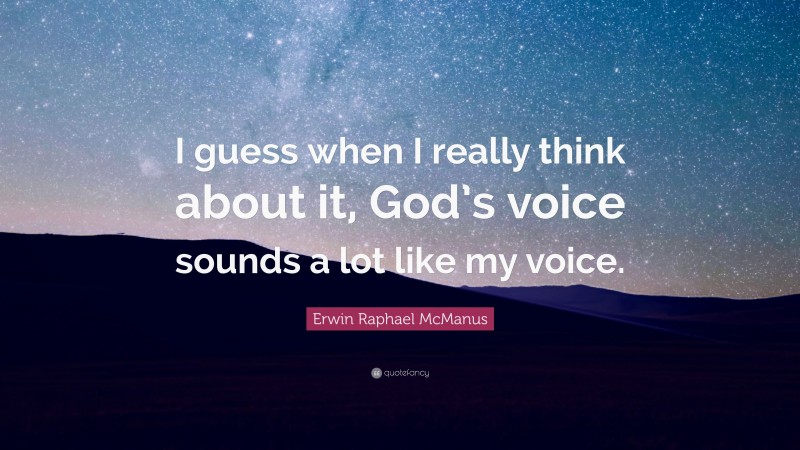 Erwin Raphael McManus Quote: “I guess when I really think about it, God’s voice sounds a lot like my voice.”