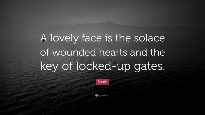 Saadi Quote: “A lovely face is the solace of wounded hearts and the key of locked-up gates.”