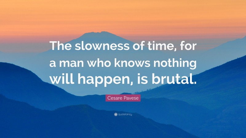 Cesare Pavese Quote: “The slowness of time, for a man who knows nothing will happen, is brutal.”