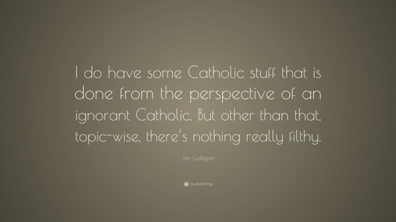 Jim Gaffigan Quote: “I do have some Catholic stuff that is done from the perspective of an ignorant Catholic. But other than that, topic-wise, there’s nothing really filthy.”