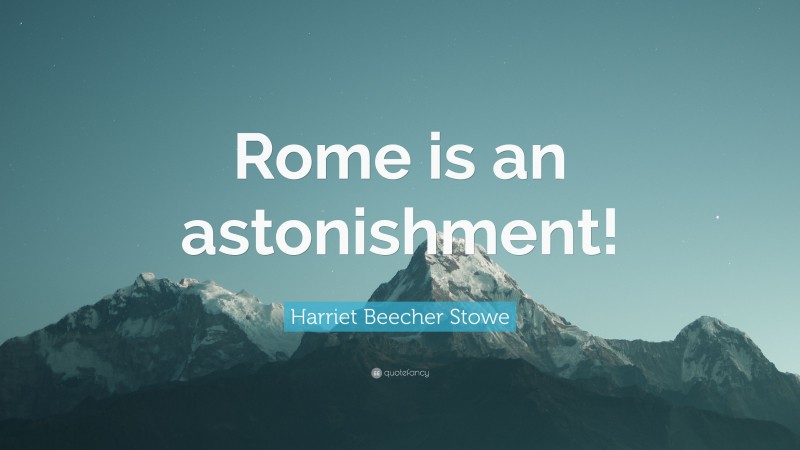 Harriet Beecher Stowe Quote: “Rome is an astonishment!”