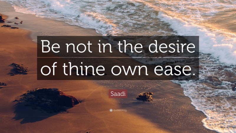 Saadi Quote: “Be not in the desire of thine own ease.”