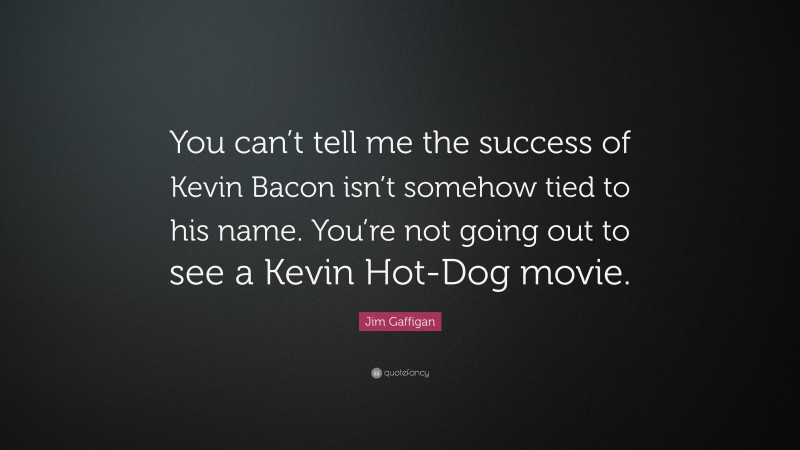 Jim Gaffigan Quote: “You can’t tell me the success of Kevin Bacon isn’t somehow tied to his name. You’re not going out to see a Kevin Hot-Dog movie.”