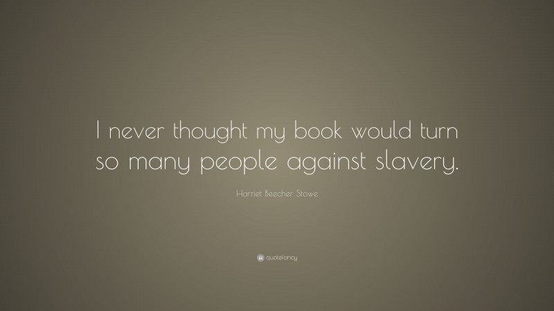 Harriet Beecher Stowe Quote: “I never thought my book would turn so ...