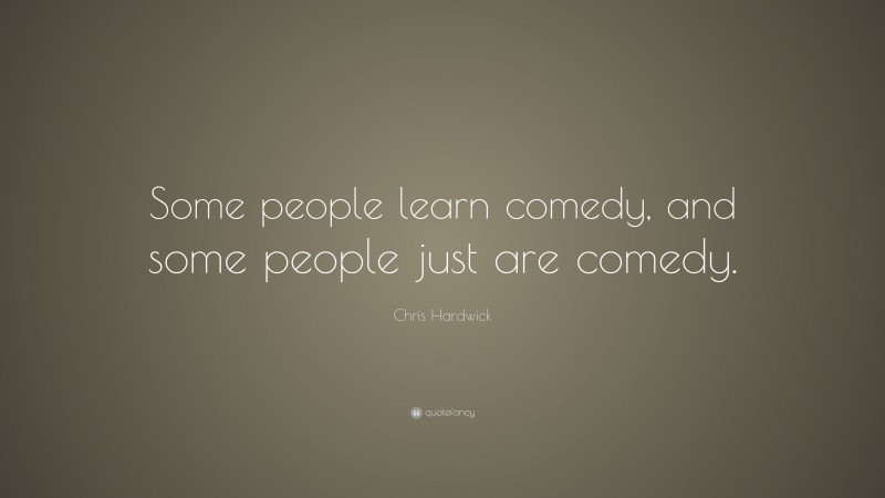 Chris Hardwick Quote: “Some people learn comedy, and some people just are comedy.”