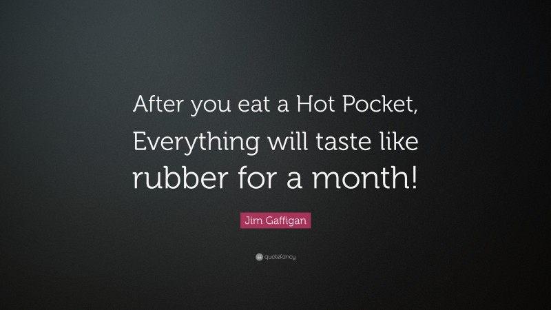 Jim Gaffigan Quote: “After you eat a Hot Pocket, Everything will taste like rubber for a month!”