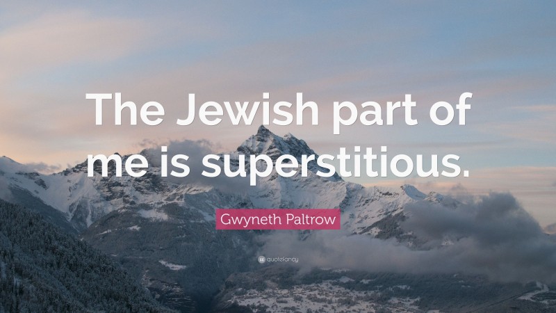 Gwyneth Paltrow Quote: “The Jewish part of me is superstitious.”