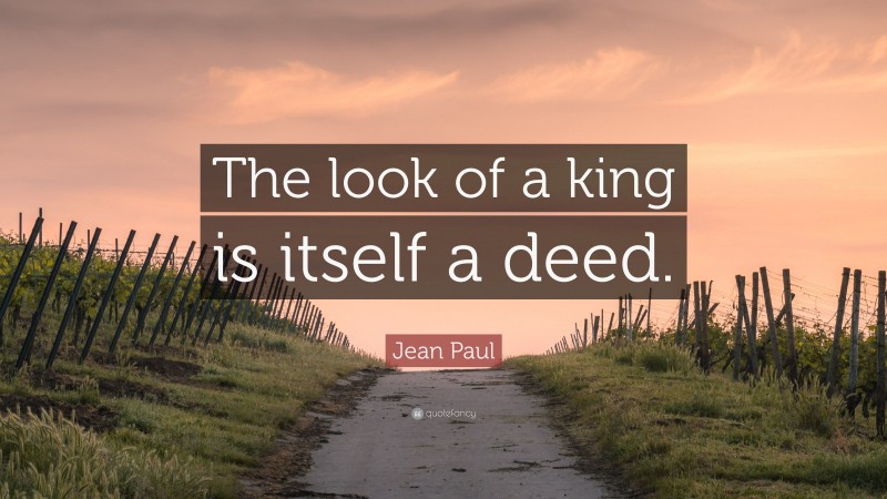 Jean Paul Quote: “The look of a king is itself a deed.”