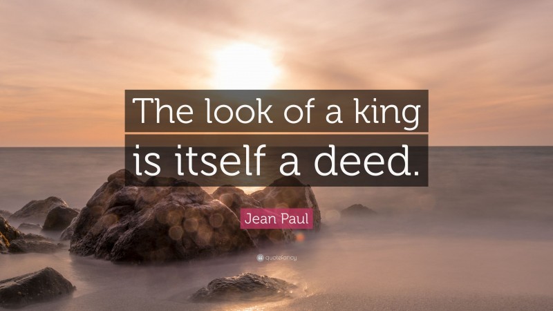 Jean Paul Quote: “The look of a king is itself a deed.”