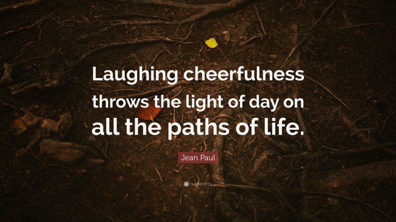 Jean Paul Quote: “Laughing cheerfulness throws the light of day on all the paths of life.”