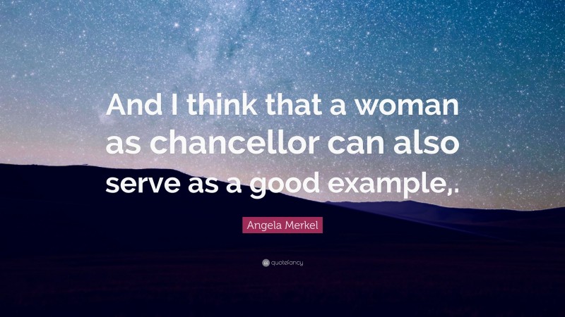 Angela Merkel Quote: “And I think that a woman as chancellor can also serve as a good example,.”