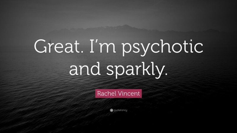 Rachel Vincent Quote: “Great. I’m psychotic and sparkly.”