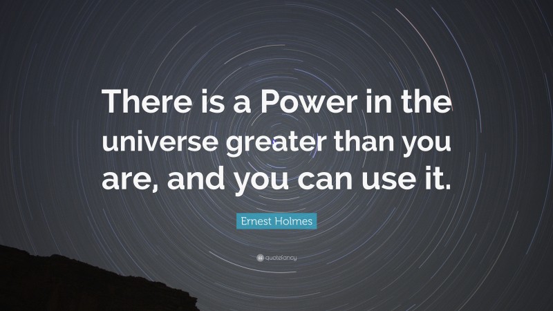 Ernest Holmes Quote: “There is a Power in the universe greater than you are, and you can use it.”