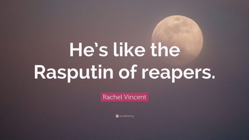Rachel Vincent Quote: “He’s like the Rasputin of reapers.”
