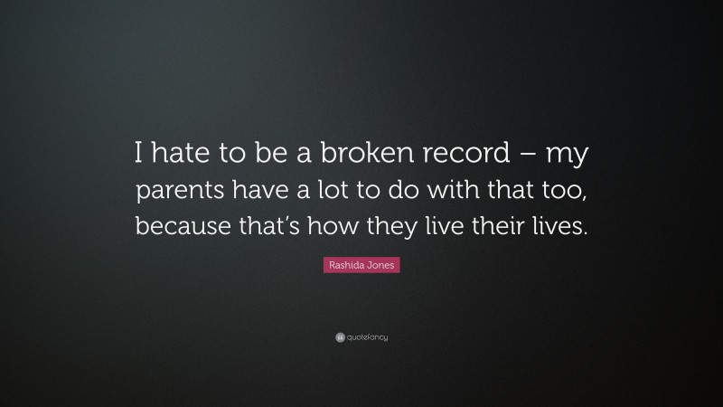 Rashida Jones Quote: “I hate to be a broken record – my parents have a lot to do with that too, because that’s how they live their lives.”
