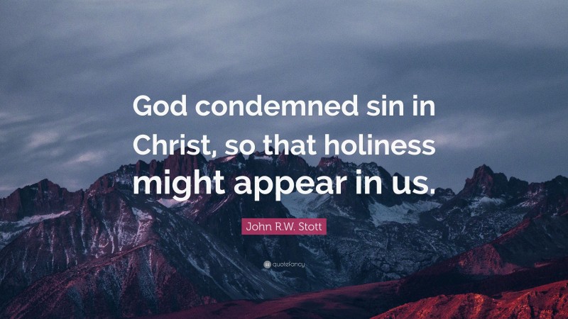 John R.W. Stott Quote: “God condemned sin in Christ, so that holiness might appear in us.”