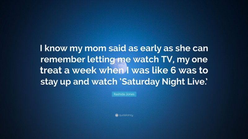 Rashida Jones Quote: “I know my mom said as early as she can remember letting me watch TV, my one treat a week when I was like 6 was to stay up and watch ‘Saturday Night Live.’”
