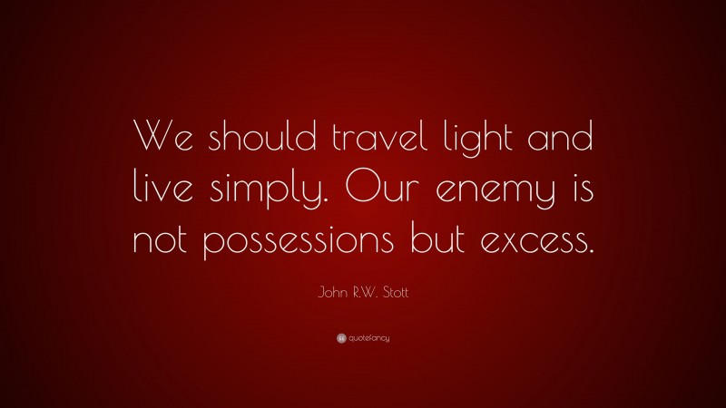John R.W. Stott Quote: “We should travel light and live simply. Our enemy is not possessions but excess.”