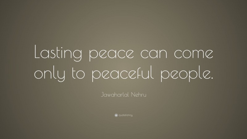 Jawaharlal Nehru Quote: “Lasting peace can come only to peaceful people.”