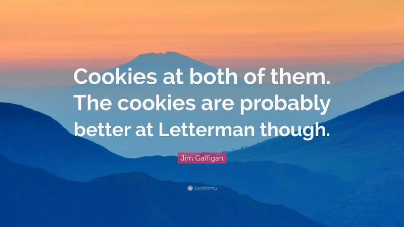 Jim Gaffigan Quote: “Cookies at both of them. The cookies are probably better at Letterman though.”