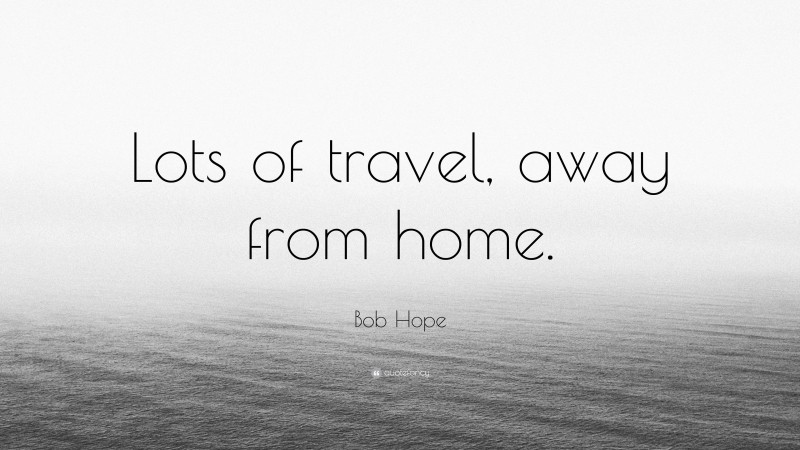 Bob Hope Quote: “Lots of travel, away from home.”