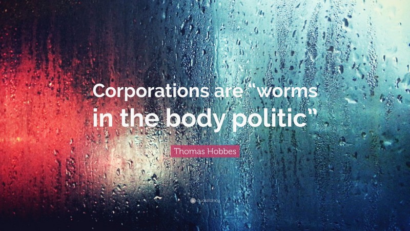 Thomas Hobbes Quote: “Corporations are “worms in the body politic””