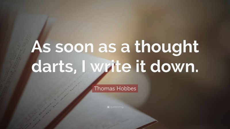 Thomas Hobbes Quote: “As soon as a thought darts, I write it down.”