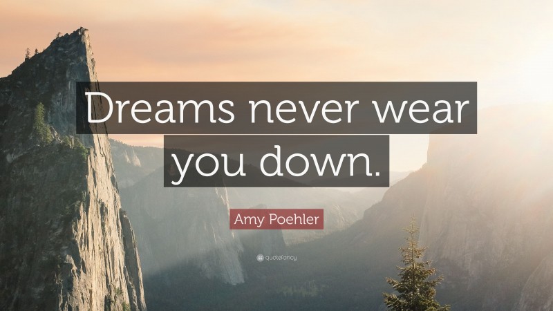 Amy Poehler Quote: “Dreams never wear you down.”