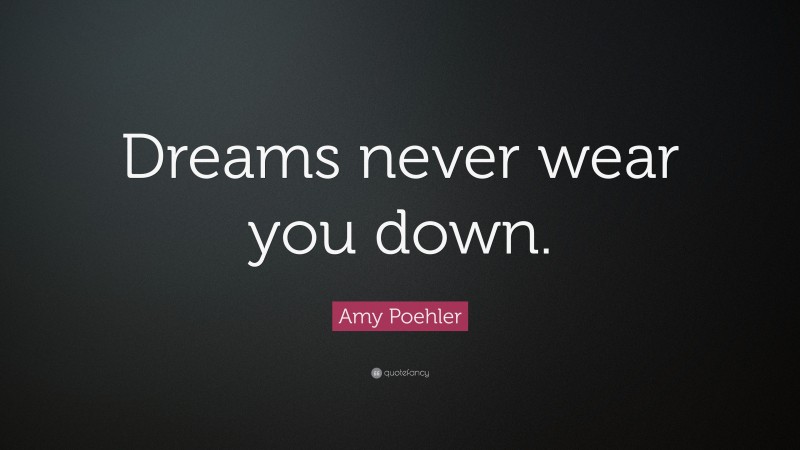 Amy Poehler Quote: “Dreams never wear you down.”