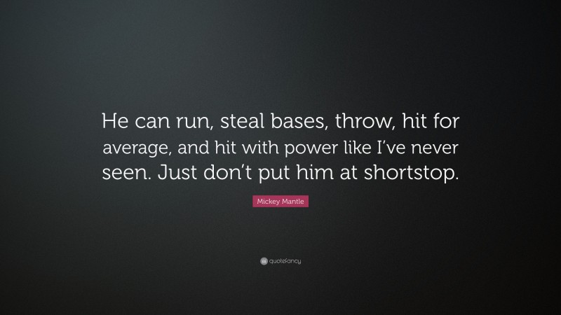 Mickey Mantle Quote: “He can run, steal bases, throw, hit for average, and hit with power like I’ve never seen. Just don’t put him at shortstop.”