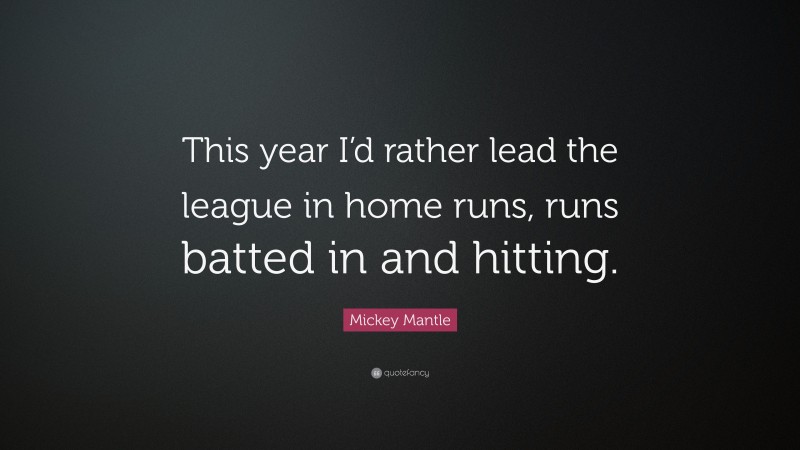 Mickey Mantle Quote: “This year I’d rather lead the league in home runs, runs batted in and hitting.”