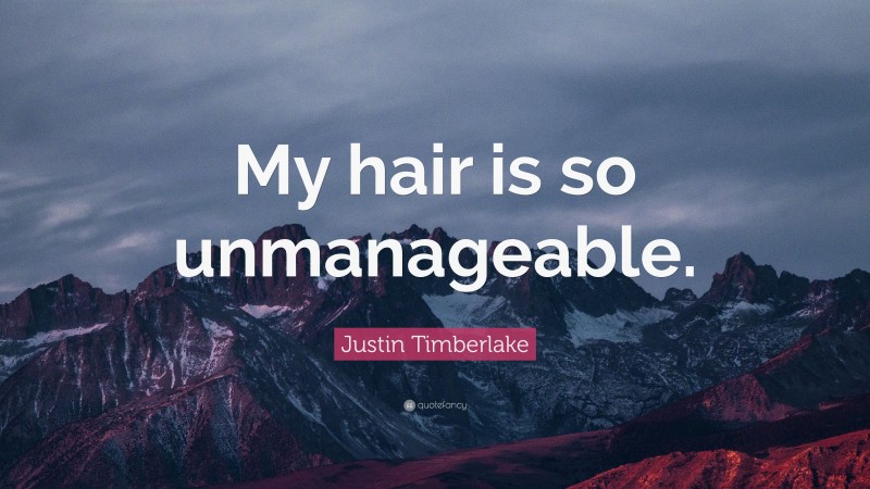 Justin Timberlake Quote: “My hair is so unmanageable.”