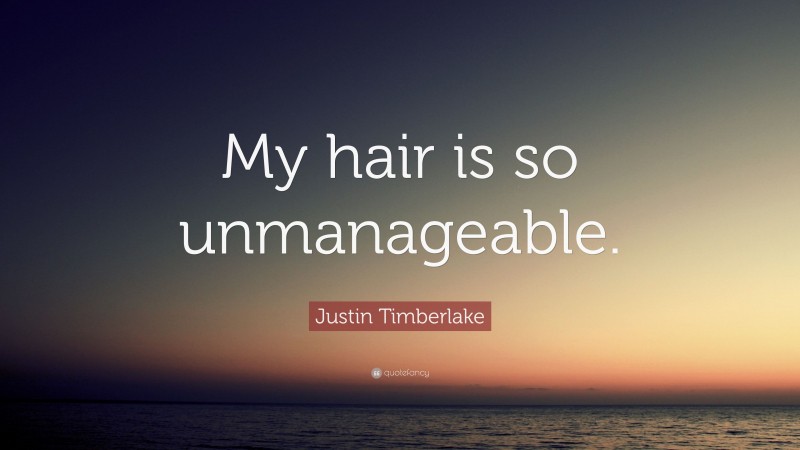Justin Timberlake Quote: “My hair is so unmanageable.”