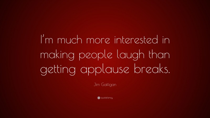 Jim Gaffigan Quote: “I’m much more interested in making people laugh than getting applause breaks.”